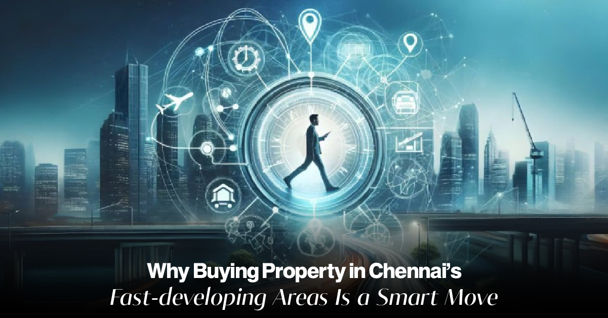 Why Buying Property in Chennai's Fast-developing Areas is a Smart Move