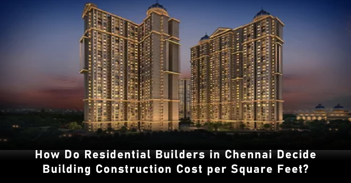 How do Residential Builders in Chennai Decide the Building Construction Cost per Square Feet?